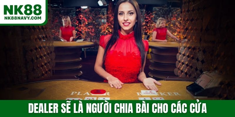 Dealer sẽ là người chia bài cho các cửa